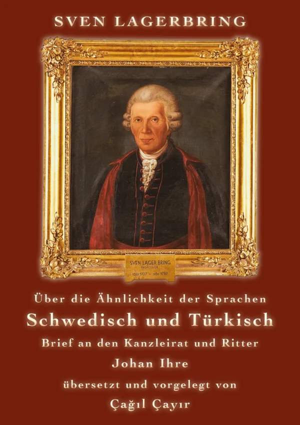 Sven Lagerbring: &Uuml;ber die &Auml;hnlichkeit der Sprachen Schwedisch und T&uuml;rkisch. Brief an den Kanzleirat und Ritter Herrn Johan Ihre