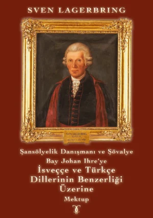 Sven Lagerbring: Şans&ouml;lyelik Danışmanı ve Ş&ouml;valye Bay Johan Ihre&lsquo;ye İsve&ccedil;&ccedil;e ve Türk&ccedil;e Dillerinin Benzerliği &Uuml;zerine Mektup